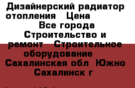 Дизайнерский радиатор отопления › Цена ­ 67 000 - Все города Строительство и ремонт » Строительное оборудование   . Сахалинская обл.,Южно-Сахалинск г.